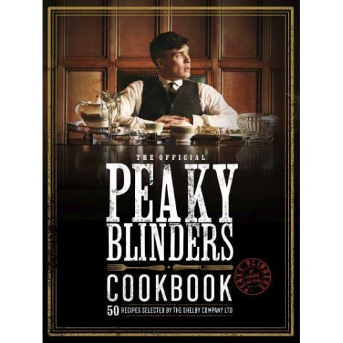 Peaky Blinders Cookbook 50 Recipes Selected by the Shelby Company Ltd - Peaky Blinders