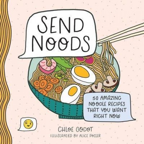 Send Noods 50 Amazing Noodle Recipes That You Want Right Now