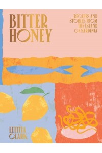 Bitter Honey Recipes and Stories from the Island of Sardinia