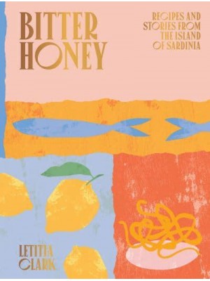 Bitter Honey Recipes and Stories from the Island of Sardinia