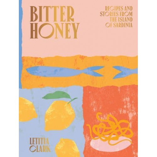 Bitter Honey Recipes and Stories from the Island of Sardinia