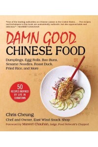 Damn Good Chinese Food Dumplings, Fried Rice, Bao Buns, Hot Cakes, Sesame Noodles, and Other Delicious Dim Sum - Recipes Inspired by Life in Chinatown