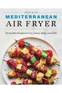 Mediterranean Air Fryer 95 Healthy Recipes to Fry, Roast, Bake, and Grill