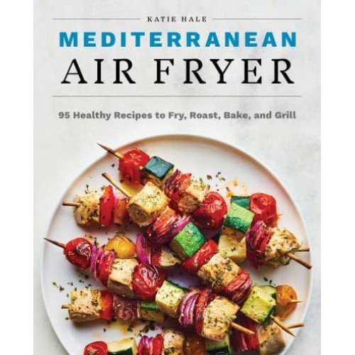 Mediterranean Air Fryer 95 Healthy Recipes to Fry, Roast, Bake, and Grill