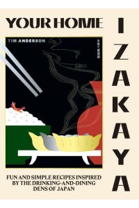 Your Home Izakaya Fun and Simple Recipes Inspired by the Drinking-and-Dining Dens of Japan