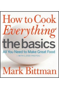 How to Cook Everything. The Basics : All You Need to Make Great Food : Wsith 1, 000 Photos