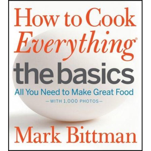 How to Cook Everything. The Basics : All You Need to Make Great Food : Wsith 1, 000 Photos
