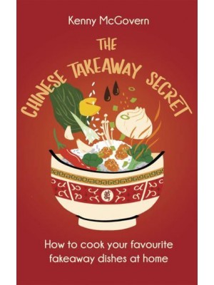 The Chinese Takeaway Secret How to Cook Your Favourite Fakeaway Dishes at Home - The Takeaway Secret