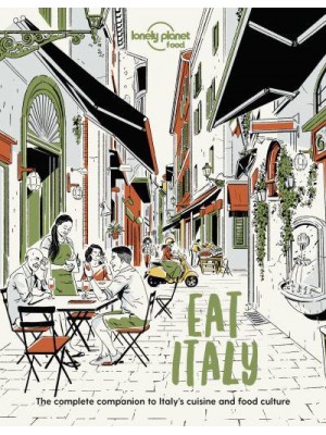 Eat Italy The Complete Companion to Italy's Cuisine and Food Culture - Lonely Planet Food