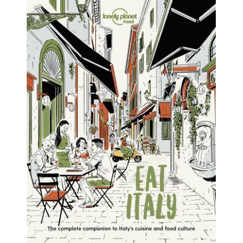 Eat Italy The Complete Companion to Italy's Cuisine and Food Culture - Lonely Planet Food