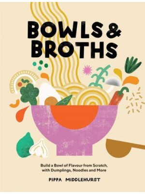 Bowls & Broths Build a Bowl of Flavour from Scratch, With Dumplings, Noodles and More