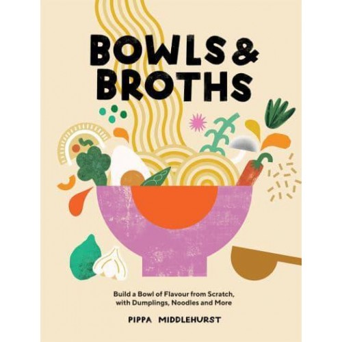 Bowls & Broths Build a Bowl of Flavour from Scratch, With Dumplings, Noodles and More