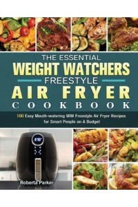 The Essential Weight Watchers Freestyle Air Fryer Cookbook: 100 Easy Mouth-watering WW Freestyle Air Fryer Recipes for Smart People on A Budget