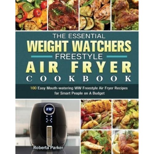 The Essential Weight Watchers Freestyle Air Fryer Cookbook: 100 Easy Mouth-watering WW Freestyle Air Fryer Recipes for Smart People on A Budget