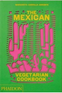 The Mexican Vegetarian Cookbook 400 Authentic Everyday Recipes for the Home Cook