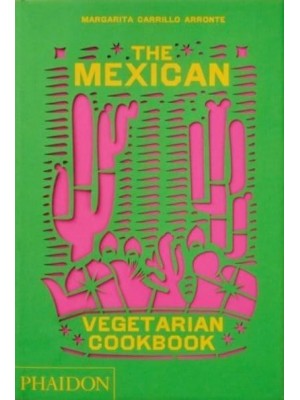 The Mexican Vegetarian Cookbook 400 Authentic Everyday Recipes for the Home Cook