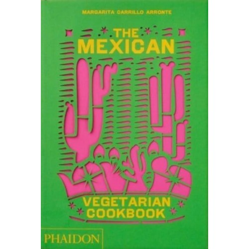 The Mexican Vegetarian Cookbook 400 Authentic Everyday Recipes for the Home Cook