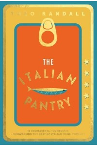 The Italian Pantry 10 Ingredients, 100 Recipes - Showcasing the Best of Italian Home Cooking
