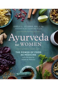 Ayurveda for Women The Power of Food as Medicine With Recipes for Health & Wellness