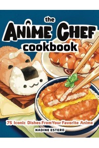 The Anime Chef Cookbook 75 Iconic Dishes from Your Favorite Anime