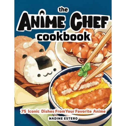 The Anime Chef Cookbook 75 Iconic Dishes from Your Favorite Anime