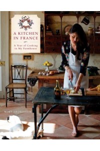 A Kitchen in France A Year of Cooking in My Farmhouse