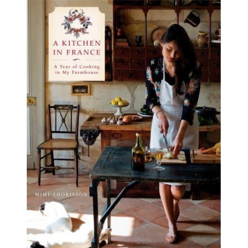 A Kitchen in France A Year of Cooking in My Farmhouse