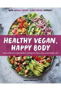 Healthy Vegan, Happy Body The Complete Plant-Based Cookbook for a Well-Nourished Life