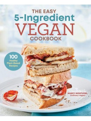 The Easy 5-Ingredient Vegan Cookbook 100 Healthy Plant-Based Recipes