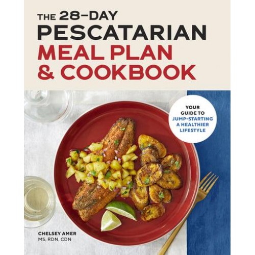 The 28-Day Pescatarian Meal Plan & Cookbook Your Guide to Jump-Starting a Healthier Lifestyle