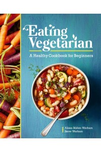 Eating Vegetarian A Healthy Cookbook for Beginners