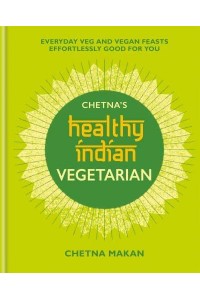 Chetna's Healthy Indian. Vegetarian Everyday Veg and Vegan Feasts Effortlessly Good for You