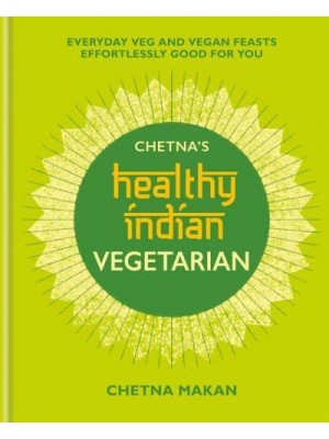Chetna's Healthy Indian. Vegetarian Everyday Veg and Vegan Feasts Effortlessly Good for You