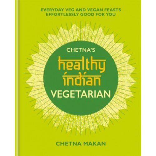 Chetna's Healthy Indian. Vegetarian Everyday Veg and Vegan Feasts Effortlessly Good for You