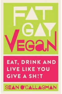 Fat Gay Vegan Eat, Drink and Live Like You Give a Sh!t
