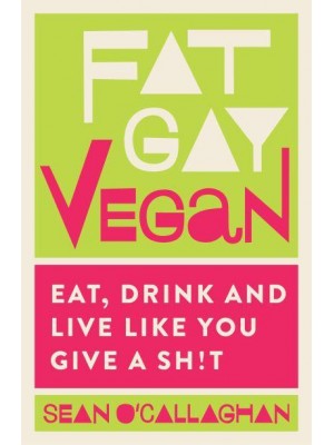 Fat Gay Vegan Eat, Drink and Live Like You Give a Sh!t