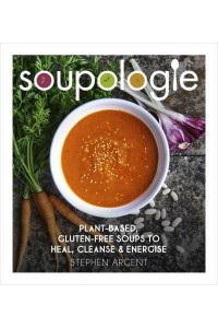 Soupologie Plant-Based, Gluten-Free Soups to Heal, Cleanse & Energise