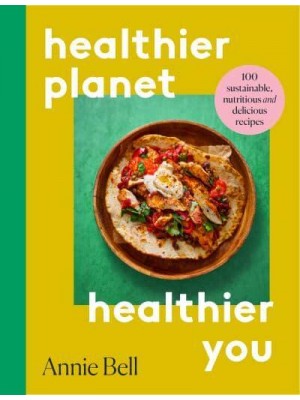 Healthier Planet, Healthier You 100 Sustainable, Delicious and Nutritious Recipes
