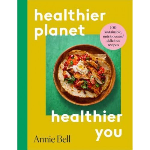 Healthier Planet, Healthier You 100 Sustainable, Delicious and Nutritious Recipes