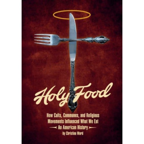 Holy Food How Cults, Communes, and Religious Movements Influenced What We Eat&#x2014;An American History