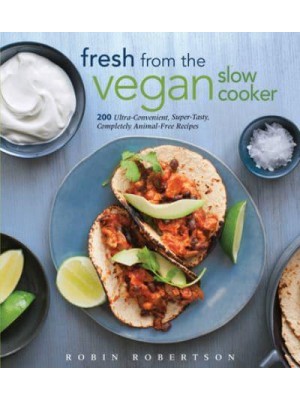 Fresh from the Vegan Slow Cooker More Than 200 Ultra-Convenient, Super-Tasty, Completely Animal-Free Recipes