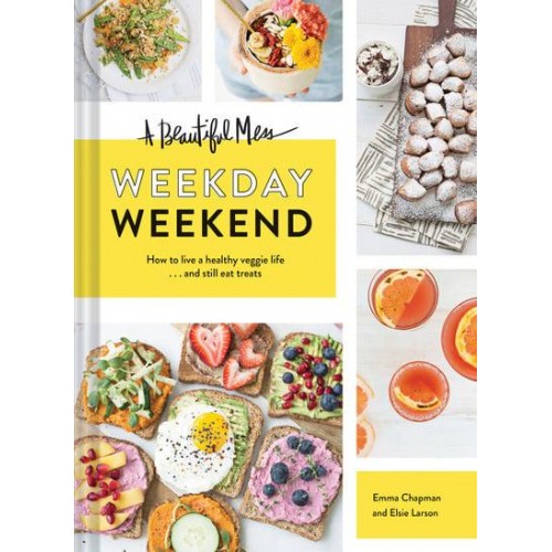 A Beautiful Mess Weekday Weekend : How to Live a Healthy Veggie Life ... And Still Eat Treats