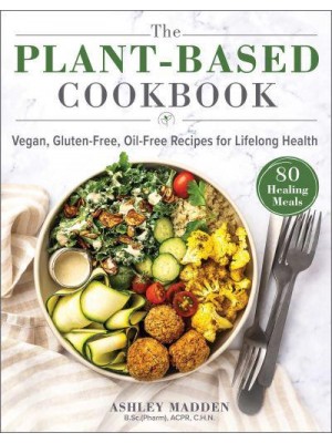 The Plant-Based Cookbook Vegan, Gluten-Free, Oil-Free Recipes for Lifelong Health