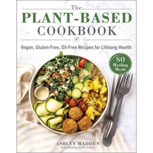 The Plant-Based Cookbook Vegan, Gluten-Free, Oil-Free Recipes for Lifelong Health