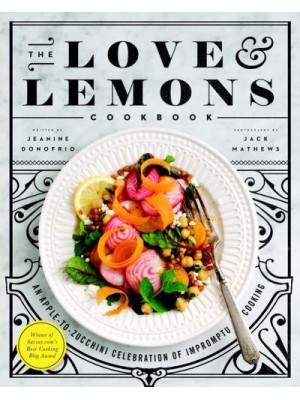 The Love & Lemons Cookbook An Apple-to-Zucchini Celebration of Impromptu Cooking