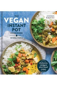 The Vegan Instant Pot Cookbook Wholesome, Indulgent Plant-Based Recipes