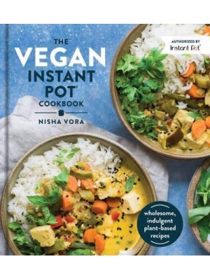 The Vegan Instant Pot Cookbook Wholesome, Indulgent Plant-Based Recipes