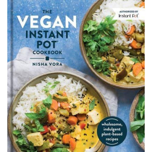 The Vegan Instant Pot Cookbook Wholesome, Indulgent Plant-Based Recipes