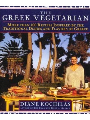The Greek Vegetarian More Than 100 Recipes Inspired by the Traditional Dishes and Flavors of Greece