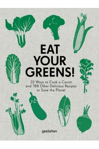 Eat Your Greens! 22 Ways to Cook a Carrot and 788 Other Delicious Recipes to Save the Planet